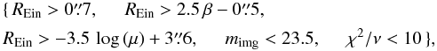 \begin{equation} \label{eq:galcutsID} \begin{aligned} &\{\,\REin > 0\farcs7,\;\;\;\;\; \REin > 2.5\,\beta-0\farcs5,\\ &\REin > -3.5\,\log{(\mu)}+3\farcs6, \;\;\;\;\; m_{\rm img} < 23.5,\;\;\;\;\;\chi^{2}/\nu < 10\,\}, \end{aligned} \end{equation}