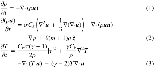 \begin{eqnarray} && \frac{\partial \rho}{\partial t} = - \mathbf{\nabla}\mathbf{\cdot}\left(\rho \vec{u} \right) \label{eq:NSEquation01}\\ && \frac{\partial(\rho \vec{u})}{\partial t} = \sigma C_k \left( \nabla^2\vec{u}\, +\,\frac{1}{3}\mathbf{\nabla}(\mathbf{\nabla}\mathbf{\cdot}\vec{u})\right) -\mathbf{\nabla} \mathbf{\cdot} \left(\rho \vec{u u} \right) \nonumber \\ && \qquad\quad\;\; -\,\mathbf{\nabla}p\, + \, \theta(m+1) \rho\, \hat{\vec{z}} \\ \label{eq:NSEquation02} && \frac{\partial T}{\partial t} = \frac{C_k \sigma (\gamma -1)}{2\rho}|\mathbf{\tau}|^{2}\,+\,\frac{\gamma C_k}{\rho} \nabla^2 T \nonumber \\ && \qquad\;\;\, - \mathbf{\nabla} \mathbf{\cdot}\left(T \, \vec{u}\right)\,-\,(\gamma -2)T \mathbf{\nabla} \mathbf{\cdot} \, \vec{u} \label{eq:NSEquations} \end{eqnarray}