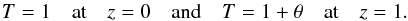 \begin{equation} T=1 \quad \text{at} \quad z=0 \quad \text{and} \quad T=1+\theta \quad \text{at} \quad z=1. \label{eq:boundary02} \end{equation}