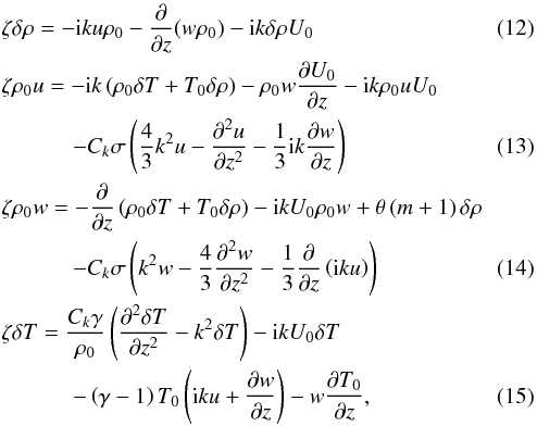 \begin{eqnarray} && \zeta \delta \rho = -{\rm i}ku\rho_0 -\frac{\partial}{\partial z}(w\rho_0) -{\rm i}k \delta \rho U_0\\ \label{eq:EVProbelmsystem01} && \zeta \rho_0 u = -{\rm i}k\left(\rho_0 \delta T +T_0 \delta \rho\right) -\rho_0 w \frac{\partial U_0}{\partial z} -{\rm i}k\rho_0 u U_0 \nonumber \\ & & \qquad\quad \, - C_k \sigma \left(\frac{4}{3}k^2 u -\frac{\partial^2 u}{\partial z^2} -\frac{1}{3}{\rm i}k\frac{\partial w}{\partial z} \right)\\ \label{eq:EVProblemsystem02} && \zeta \rho_0 w = -\frac{\partial}{\partial z}\left(\rho_0 \delta T +T_0 \delta \rho \right) -{\rm i}kU_0 \rho_0 w + \theta \left(m +1 \right)\delta \rho \nonumber \\ & & \qquad\quad \, - C_k \sigma \left(k^2 w -\frac{4}{3} \frac{\partial^2 w}{\partial z^2} -\frac{1}{3} \frac{\partial}{\partial z} \left({\rm i}ku \right) \right) \\ \label{eq:EVProblemsystem03} && \zeta \delta T = \frac{C_k \gamma}{\rho_0}\left( \frac{\partial^2 \delta T }{\partial z^2} - k^2 \delta T \right) -{\rm i}kU_0 \delta T \nonumber \\ & & \qquad\quad \, - \left( \gamma -1 \right) T_0 \left( {\rm i}ku + \frac{\partial w}{\partial z} \right) - w \frac{\partial T_0}{\partial z}, \label{eq:EVProbelmsystem} \end{eqnarray}