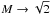 \hbox{$M \rightarrow \sqrt{2}$}
