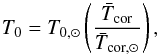 \begin{equation} T_0 = T_{0,\odot} \left( \frac{\bar{T}_{\text{cor}}}{\bar{T}_{\text{cor},\odot}} \right), \end{equation}