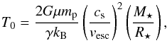 \begin{equation} \label{eqn:T0ModelB} T_0 = \frac{2 G \mu m_\text{p} }{\gamma k_\text{B}} \left( \frac{c_{\rm s}}{v_{\text{esc}}} \right)^2 \left( \frac{M_\star}{R_\star} \right), \end{equation}