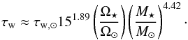 \begin{equation} \tau_\text{w} \approx \tau_{\text{w},\odot} 15 ^{1.89} \left( \frac{\Omega_\star}{\Omega_\odot} \right) \left(\frac{M_\star}{M_\odot} \right)^{4.42}\cdot \end{equation}