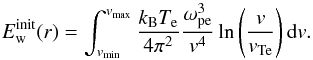\begin{equation} \label{eqn:LWenergy_init} E_{\rm w}^{\rm init}(r) = \int_{v_{\rm min}}^{v_{\rm max}}{\frac{k_{\rm B}T_{\rm e}}{4\pi^2}\frac{\omega_{\rm pe}^3}{v^4}\ln\left(\frac{v}{v_{\rm Te}}\right){\rm d}v}. \end{equation}