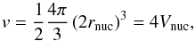 \begin{equation} v = \frac{1}{2} \frac{4\pi}{3} \left( 2 r_{\rm nuc}\right)^{3} = 4 V_{\rm nuc}, \end{equation}
