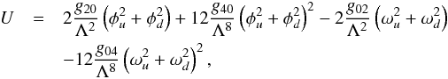\begin{eqnarray} U &=& 2\frac{g_{20}}{\Lambda^2}\left(\phi_u^2+\phi_d^2\right) + 12 \frac{g_{40}}{\Lambda^8}\left(\phi_u^2+\phi_d^2\right)^2 -2\frac{g_{02}}{\Lambda^2}\left(\omega_u^2 + \omega_d^2\right) \nonumber \\ && - 12 \frac{g_{04}}{\Lambda^8}\left(\omega_u^2+\omega_d^2\right)^2, \end{eqnarray}
