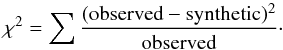 \begin{equation} \begin{centering} \chi^{2} = \sum{\rm\frac{(observed - synthetic)^{2}}{observed}}\cdot \end{centering} \end{equation}
