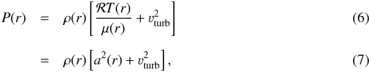 \begin{eqnarray} P(r) & = &\rho(r) \left[ \frac{\mathcal{R} T(r)}{\mu(r)} + \varv^2_\text{turb} \right] \\[2mm] \label{eq:idgas} & = &\rho(r) \left[ a^2(r) + \varv^2_\text{turb} \right] \text{,} \end{eqnarray}