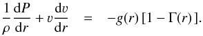 \begin{eqnarray} \label{eq:hydrodyn} \frac{1}{\rho} \frac{\mathrm{d}P}{\mathrm{d}r} + \varv \frac{\mathrm{d}\varv}{\mathrm{d}r} & = & - g(r) \left[ 1 - \Gamma(r) \right.]. \end{eqnarray}