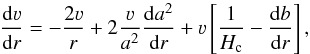\begin{equation} \frac{\mathrm{d}\varv}{\mathrm{d}r} = - \frac{2\varv}{r} + 2\frac{\varv}{a^2}\frac{\mathrm{d}a^2}{\mathrm{d}r} + \varv \left[ \frac{1}{H_\text{c}} - \frac{\mathrm{d}b}{\mathrm{d}r} \right] \text{,} \end{equation}