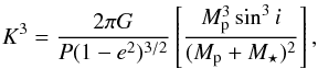 \begin{equation} K^3 = \frac{2\pi G}{P(1-e^2)^{3/2}} \left[ \frac{M_{\rm p}^3\sin^3{i}}{(M_{\rm p}+M_{\star})^2}\right], \end{equation}