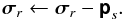 % subequation 1903 1 \begin{equation} \Matrix{\sigma}_r \leftarrow \Matrix{\sigma}_r - \Matrix{p}_s. \end{equation}