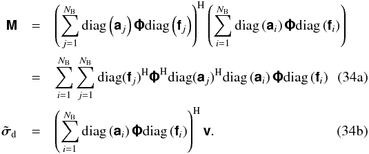 % subequation 2051 0 \begin{eqnarray} \Matrix{M} & = &\Hermitian{\left(\sum_{j=1}^{N_{\rm B}}\text{diag}\left(\Matrix{a}_j\right)\Matrix{\Phi}\text{diag}\left(\Matrix{f}_j\right) \right)} \left(\sum_{i=1}^{N_{\rm B}} \text{diag}\left(\Matrix{a}_i\right)\Matrix{\Phi}\text{diag}\left(\Matrix{f}_i\right) \right)\nonumber\\ & = &\sum_{i=1}^{N_{\rm B}}\sum_{j=1}^{N_{\rm B}} \Hermitian{\text{diag}(\Matrix{f}_j)} \Hermitian{\Matrix{\Phi}} \Hermitian{\text{diag}(\Matrix{a}_j)} \text{diag}\left(\Matrix{a}_i\right) \Matrix{\Phi}\text{diag}\left(\Matrix{f}_i\right)\\ \label{eq:diagcorrdirtyimage} \tilde{\Matrix{\sigma}}_{\rm d} & = &\Hermitian{\left(\sum_{i=1}^{N_{\rm B}}\text{diag}\left(\Matrix{a}_i\right)\Matrix{\Phi}\text{diag}\left(\Matrix{f}_i\right) \right)} \Matrix{v}. \end{eqnarray}
