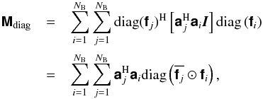 \begin{eqnarray} \label{eq:diagM} \Matrix{M}_{\text{diag}} & = & \sum_{i=1}^{N_{\rm B}}\sum_{j=1}^{N_{\rm B}} \Hermitian{\text{diag}(\Matrix{f}_j)} \left[\Hermitian{\Matrix{a}_j}\Matrix{a}_i \vec{I}\right] \text{diag}\left(\Matrix{f}_i\right)\nonumber\\ & = & \sum_{i=1}^{N_{\rm B}}\sum_{j=1}^{N_{\rm B}} \Hermitian{\Matrix{a}_j}\Matrix{a}_i \text{diag}\left(\Conjugate{\Matrix{f}_j} \Hadamard \Matrix{f}_i\right), \end{eqnarray}