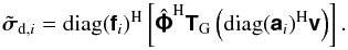 % subequation 2148 0 \begin{equation} \tilde{\Matrix{\sigma}}_{{\rm d},i} = \Hermitian{\text{diag}(\Matrix{f}_i)}\left[\Hermitian{\Grid{\Matrix{\Phi}}} \Matrix{T}_{\rm G}\left(\Hermitian{\text{diag}(\Matrix{a}_i)}\Matrix{v}\right)\right]. \end{equation}