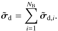 % subequation 2148 1 \begin{equation} \tilde{\Matrix{\sigma}}_{\rm d} = \sum_{i=1}^{N_{\rm B}} \tilde{\Matrix{\sigma}}_{{\rm d},i}. \end{equation}