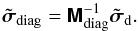 % subequation 2148 2 \begin{equation} \tilde{\Matrix{\sigma}}_{\text{diag}} = \Inverse{\Matrix{M}_{\text{diag}}}\tilde{\Matrix{\sigma}}_{\rm d}. \end{equation}