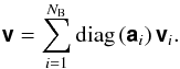 % subequation 1425 2 \begin{equation} \Matrix{v} = \sum_{i=1}^{N_{\rm B}} \text{diag}\left(\Matrix{a}_i\right)\Matrix{v}_i. \end{equation}