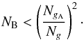 \begin{equation} N_{\rm B} < \left(\frac{N_{g_{\rm A}}}{N_g}\right)^2\cdot \end{equation}