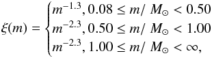 \begin{equation} \xi(m) = \begin{cases} m^{-1.3}, 0.08 \leq m/\MSun < 0.50 & \\ m^{-2.3}, 0.50 \leq m/\MSun < 1.00 & \\ m^{-2.3}, 1.00 \leq m/\MSun < \infty, & \\ \end{cases} \end{equation}