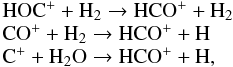 \begin{equation} \label{eq-hco+} \begin{array}{l l} \mathrm{HOC^+ + H_2 \raw HCO^+ + H_2} & \\ \mathrm{CO^+ + H_2 \raw HCO^+ + H} & \\ \mathrm{C^+ + H_2O \raw HCO^+ + H} ,& \\ \end{array} \end{equation}