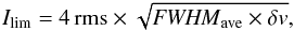\begin{eqnarray} I_{\mathrm{lim}} = 4 \, {\rm rms} \times \sqrt{{\it FWHM}_{\mathrm{ave}} \times \delta v}, \label{eqn:rms} \end{eqnarray}