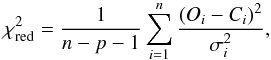 \begin{equation} \chi^2_{\rm red}=\frac{1}{n-p-1}\sum_{i=1}^{n} \frac{(O_i-C_i)^2}{\sigma_i^2} \label{chi}, \end{equation}