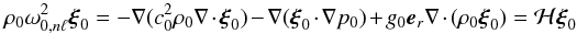 \begin{equation} \rho_0\omega_{0,n\ell}^2\bxi_0=-\nabla(c_0^2\rho_0 \DIV{\bxi_0}) - \nabla(\bxi_0\cdot\nabla{p_0}) + g_0 \be_r\DIV{(\rho_0\bxi_0)} = \mH\bxi_0 \end{equation}