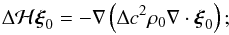 \begin{equation} \Delta\mH\bxi_0= - \nabla \left ( \Delta c^2\rho_0 \DIV{\bxi_0}\right ); \end{equation}
