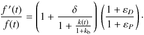 \begin{equation} \frac{f^{\,\prime} (t)}{f(t)} = \left( 1 + \frac{\delta}{1 + \frac{k(t)}{1 + k_{\rm b}}} \right) \, \left( \frac{1 + \varepsilon_{D}}{1 + \varepsilon_{P}} \right)\cdot\label{eqn:ft_ratio} \end{equation}