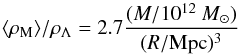 \begin{equation} \langle \rho_{\mathrm{M}}\rangle/\rho_{\Lambda} = 2.7 \frac{(M/10^{12}~M_\odot)}{(R/\mathrm{Mpc})^3} \end{equation}