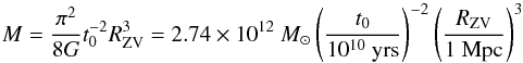\begin{equation} M = \frac{\pi^2}{8G}t_0^{-2}R_{\mathrm{ZV}}^3 = 2.74 \times 10^{12}~M_\odot \left(\frac{t_0}{10^{10}~\mathrm{yrs}}\right)^{-2}\left(\frac{R_{\mathrm{ZV}}} {1~\mathrm{Mpc}}\right)^3 \end{equation}