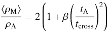 \begin{equation} \frac{\langle \rho_{\mathrm{M}} \rangle}{\rho_{\Lambda}} = 2\left(1+\beta \left( \frac{t_\Lambda}{t_{\mathrm{cross}}}\right)^2 \right) \end{equation}