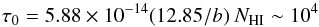 \begin{equation} \label{eq_tau0} \tau_0 = 5.88 \times 10^{-14} (12.85/b)~N_{\rm HI} \sim 10^{4} \end{equation}