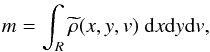 \begin{eqnarray} \label{eq:def:mass} m=\int_R \widetilde{\rho} (x,y,v) \;{\rm d} x {\rm d} y {\rm d} v, \end{eqnarray}