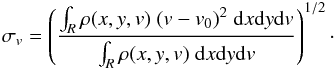 \begin{eqnarray} \label{eq:sigmav} \sigma_{v}= \left(\frac{\int_R \rho (x,y,v) \;(v-v_0)^2\; {\rm d} x {\rm d} y {\rm d} v}{\int_R \rho(x,y,v)\; {\rm d} x {\rm d} y {\rm d} v} \right)^{1/2}\cdot \end{eqnarray}