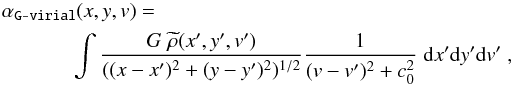 \begin{eqnarray} \label{eq:gvirial3} \alpha_{\rm \texttt{G-virial}}(x,y,v)= \int \frac{G \;\widetilde{\rho}(x',y',v')}{((x-x')^2+(y-y')^2)^{1/2}} \frac{1}{(v-v')^2+c_{0}^2}\; {\rm d}x' {\rm d}y' {\rm d}v'\;, \end{eqnarray}