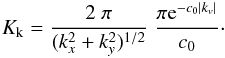 \begin{eqnarray} \label{eq:kernelk} K_{\rm k}=\frac{2\;\pi}{(k_x^2+k_y^2)^{1/2}}\; \frac{\pi {\rm e}^{-c_{0} |k_{v}|}}{c_{0}}\cdot \end{eqnarray}