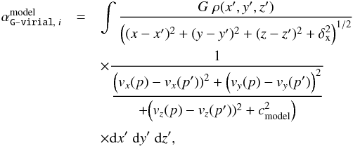 \begin{eqnarray} \label{eq:gvirial:3d} \alpha_{\texttt{G-virial},\; i}^{\rm model}& =& \int \frac{G\; \rho(x', y', z')}{\left((x-x')^2 + (y-y')^2 + (z-z')^2 + \delta_{\rm x}^2\right)^{1/2}} \nonumber \\ && \times \frac{1}{\dfrac{ \Big(v_x(p) - v_x(p'))^2 + \left(v_y(p) - v_y(p')\right)^2 }{ +\Big(v_{z}(p) - v_{z}(p'))^2 + c_{\rm model }^2\Big)}}\nonumber\\[1mm] &&\times {\rm d}x' \;{\rm d}y'\; {\rm d}z', \end{eqnarray}