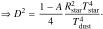 \begin{eqnarray*} \Rightarrow D^2 = \frac{1-A}{4} \frac{R_{\rm star}^2 T_{\rm star}^4}{T_{\rm dust}^4} \cdot \end{eqnarray*}