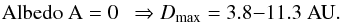 \begin{eqnarray*} {\rm Albedo~A} = 0 \ \ \Rightarrow D_{\rm max} = 3.8{-}11.3~{\rm AU}. \end{eqnarray*}