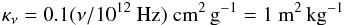 \begin{eqnarray*} \kappa_\nu = 0.1(\nu/10^{12}\ {\rm Hz})\ {\rm cm^2\, g^{-1}} = 1\ {\rm m^2\, kg^{-1}} \end{eqnarray*}