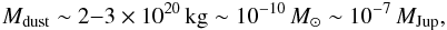 \begin{eqnarray*} M_{\rm dust} \sim 2{-}3 \times 10^{20}\, {\rm kg} \sim 10^{-10}\, M_\odot \sim 10^{-7}\,M_{\rm Jup}, \end{eqnarray*}