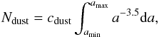 \begin{eqnarray} N_{\rm dust} = c_{\rm dust} \int_{a_{\min}}^{a_{\max}} a^{-3.5} {\rm d}a, \end{eqnarray}