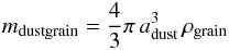 \begin{eqnarray*} m_{\rm dustgrain} = \frac{4}{3}\pi\, a_{\rm dust}^3\, \rho_{\rm grain} \end{eqnarray*}