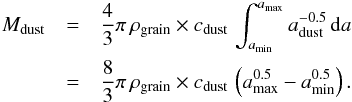 \begin{eqnarray} M_{\rm dust} &=& \frac{4}{3}\pi\, \rho_{\rm grain} \times c_{\rm dust}\, \int_{a_{\min}}^{a_{\max}} a_{\rm dust}^{-0.5}\, {\rm d}a \nonumber \\ &= &\frac{8}{3}\pi\, \rho_{\rm grain} \times c_{\rm dust}\, \left(a_{\max}^{0.5} - a_{\min}^{0.5}\right). \end{eqnarray}