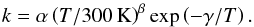 \begin{equation} k = \alpha \left( T/300\,{\rm K} \right)^{\beta} \exp \left(-\gamma/T \right) . \end{equation}