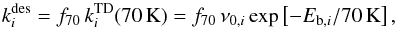 \begin{equation} k_i^{\rm des} = f_{70} \, k_i^{\rm TD} (70 \, {\rm K}) = f_{70} \, \nu_{0,i} \exp \left[-E_{{\rm b},i}/70\, {\rm K} \right] , \end{equation}