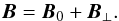 \begin{equation} \vec{B} = \vec{B}_0 + \vec{B}_{\perp}. \end{equation}